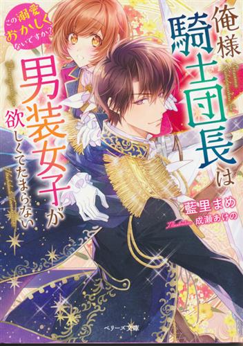 俺様騎士団長は男装女子が欲しくてたまらない～この溺愛おかしくないですか?～ [藍里まめ]【小説】