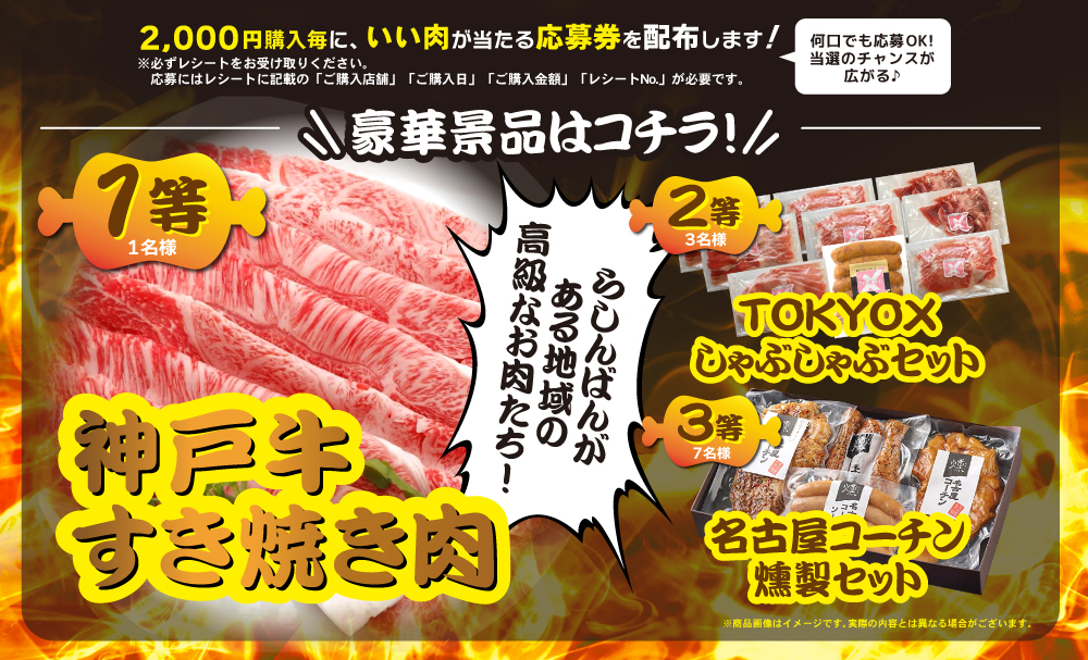 1等(1名様)神戸牛すき焼き肉 2等(3名様)TOKYOXしゃぶしゃぶセット 3等(7名様)名古屋コーチン燻製セット